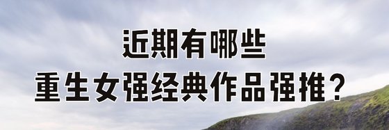 近期有哪些重生女強經典作品強推？