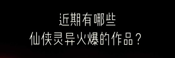 近期有哪些仙俠靈異火爆的作品？