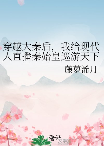 （歷史同人）穿越大秦後，我給現代人直播秦始皇巡遊天下